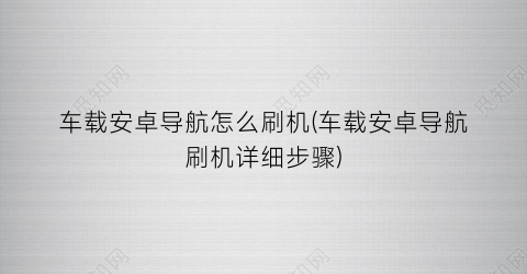 “车载安卓导航怎么刷机(车载安卓导航刷机详细步骤)