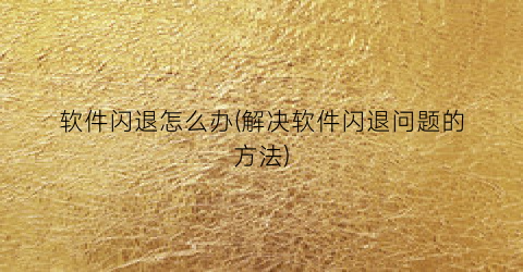 “软件闪退怎么办(解决软件闪退问题的方法)