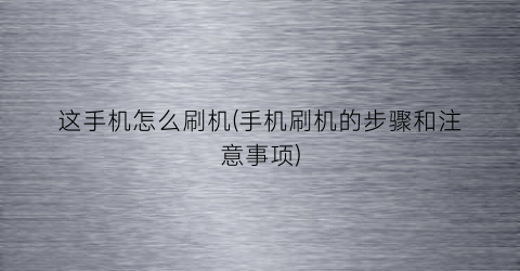 这手机怎么刷机(手机刷机的步骤和注意事项)