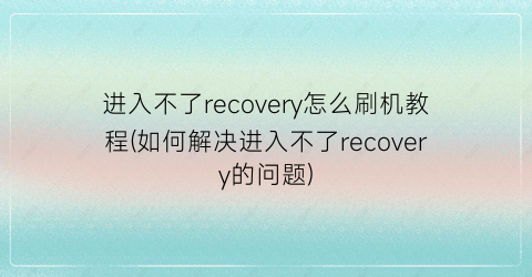 进入不了recovery怎么刷机教程(如何解决进入不了recovery的问题)