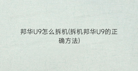 “邦华U9怎么拆机(拆机邦华U9的正确方法)