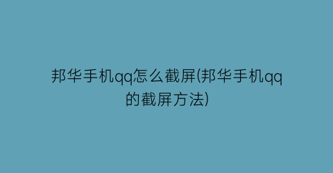 邦华手机qq怎么截屏(邦华手机qq的截屏方法)