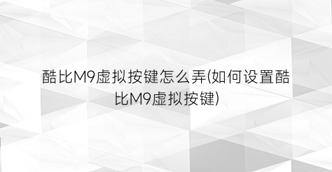 “酷比M9虚拟按键怎么弄(如何设置酷比M9虚拟按键)