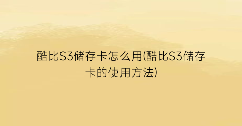 酷比S3储存卡怎么用(酷比S3储存卡的使用方法)