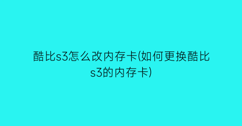 “酷比s3怎么改内存卡(如何更换酷比s3的内存卡)