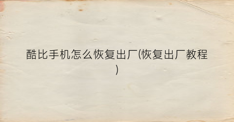 “酷比手机怎么恢复出厂(恢复出厂教程)