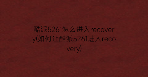 酷派5261怎么进入recovery(如何让酷派5261进入recovery)