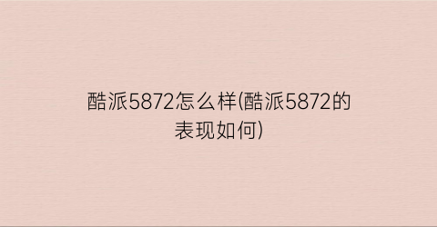 “酷派5872怎么样(酷派5872的表现如何)