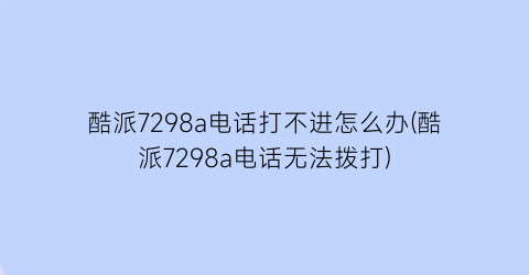 酷派7298a电话打不进怎么办(酷派7298a电话无法拨打)