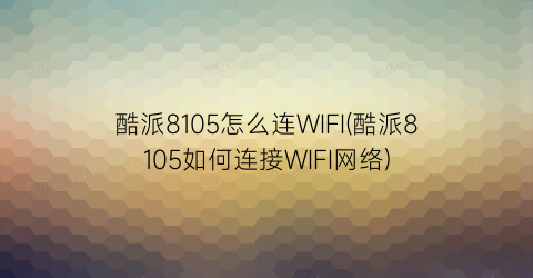 酷派8105怎么连WIFI(酷派8105如何连接WIFI网络)