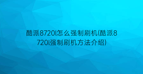 “酷派8720l怎么强制刷机(酷派8720l强制刷机方法介绍)
