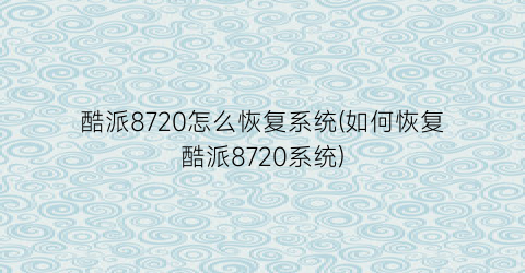 “酷派8720怎么恢复系统(如何恢复酷派8720系统)