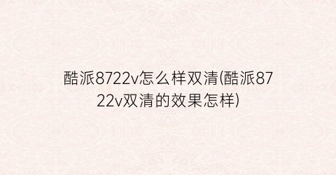 酷派8722v怎么样双清(酷派8722v双清的效果怎样)