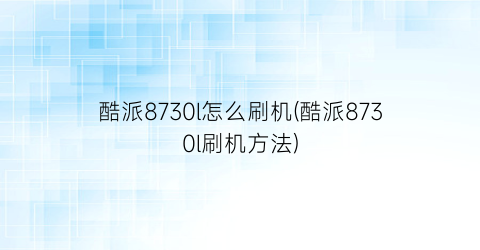 “酷派8730l怎么刷机(酷派8730l刷机方法)