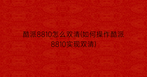 “酷派8810怎么双清(如何操作酷派8810实现双清)