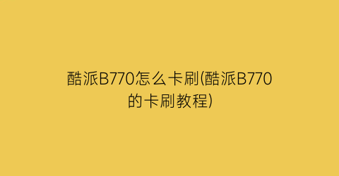 “酷派B770怎么卡刷(酷派B770的卡刷教程)