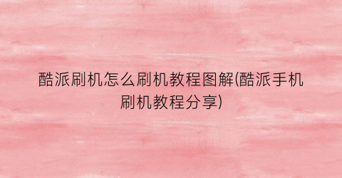 “酷派刷机怎么刷机教程图解(酷派手机刷机教程分享)