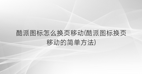 酷派图标怎么换页移动(酷派图标换页移动的简单方法)