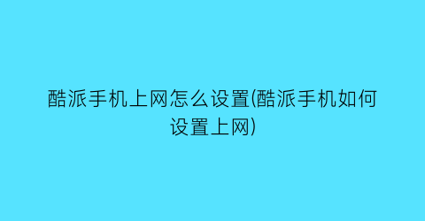 “酷派手机上网怎么设置(酷派手机如何设置上网)