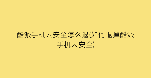 酷派手机云安全怎么退(如何退掉酷派手机云安全)