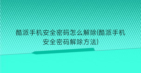 酷派手机安全密码怎么解除(酷派手机安全密码解除方法)