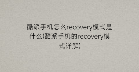 酷派手机怎么recovery模式是什么(酷派手机的recovery模式详解)