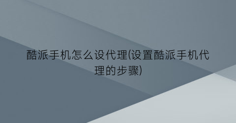 “酷派手机怎么设代理(设置酷派手机代理的步骤)