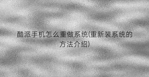 “酷派手机怎么重做系统(重新装系统的方法介绍)