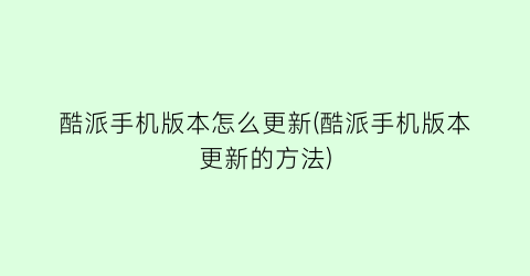 “酷派手机版本怎么更新(酷派手机版本更新的方法)