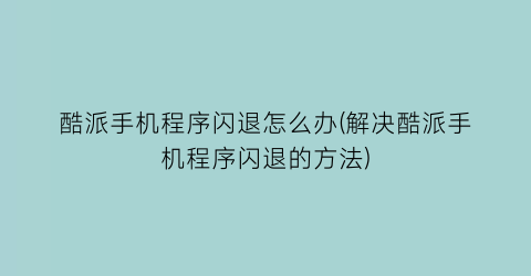 酷派手机程序闪退怎么办(解决酷派手机程序闪退的方法)