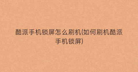 酷派手机锁屏怎么刷机(如何刷机酷派手机锁屏)