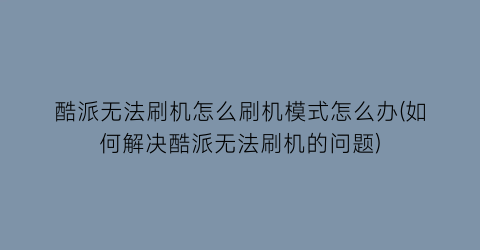 “酷派无法刷机怎么刷机模式怎么办(如何解决酷派无法刷机的问题)