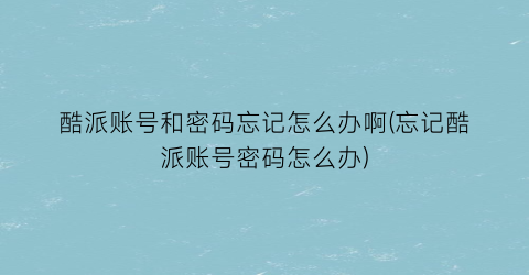 酷派账号和密码忘记怎么办啊(忘记酷派账号密码怎么办)