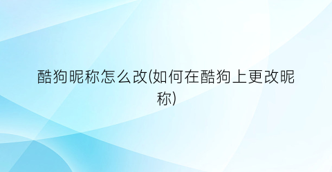 “酷狗昵称怎么改(如何在酷狗上更改昵称)