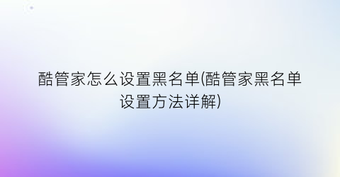 “酷管家怎么设置黑名单(酷管家黑名单设置方法详解)