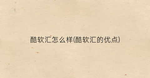 酷软汇怎么样(酷软汇的优点)