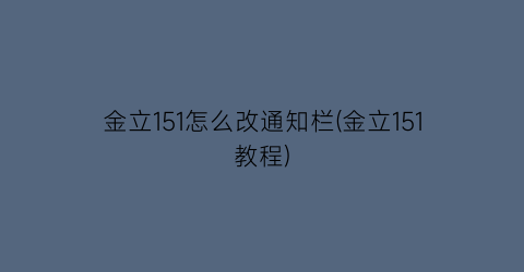 金立151怎么改通知栏(金立151教程)