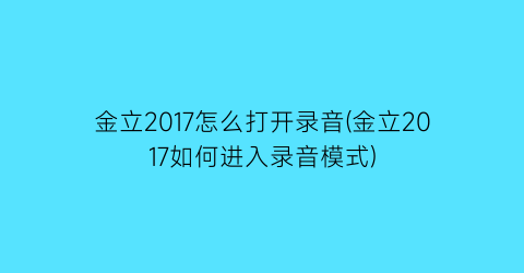 金立2017怎么打开录音(金立2017如何进入录音模式)