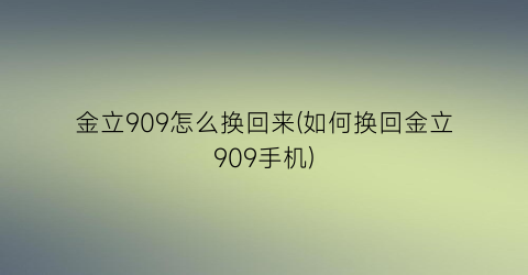 “金立909怎么换回来(如何换回金立909手机)