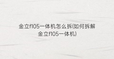 金立f105一体机怎么拆(如何拆解金立f105一体机)