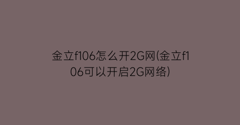 金立f106怎么开2G网(金立f106可以开启2G网络)