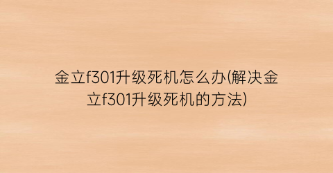 “金立f301升级死机怎么办(解决金立f301升级死机的方法)