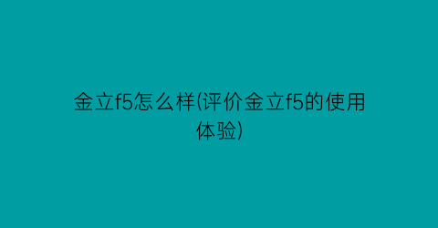 金立f5怎么样(评价金立f5的使用体验)