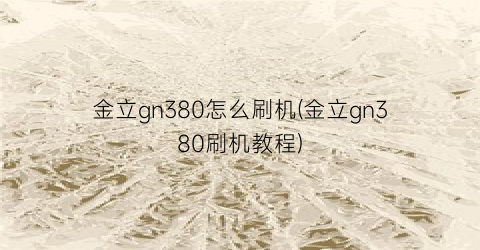 “金立gn380怎么刷机(金立gn380刷机教程)