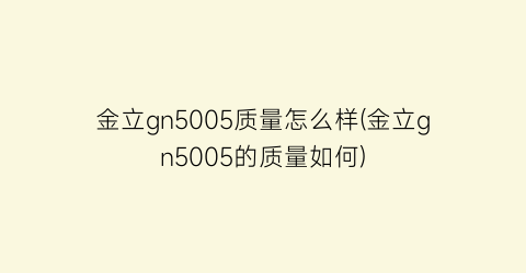 金立gn5005质量怎么样(金立gn5005的质量如何)