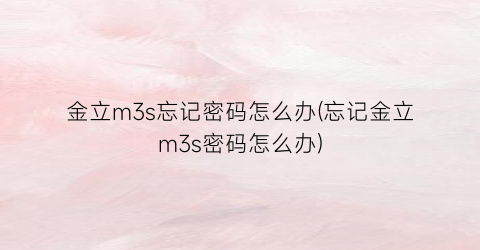 “金立m3s忘记密码怎么办(忘记金立m3s密码怎么办)