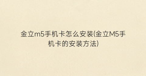 “金立m5手机卡怎么安装(金立M5手机卡的安装方法)