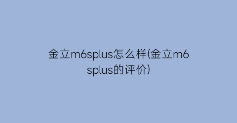 金立m6splus怎么样(金立m6splus的评价)