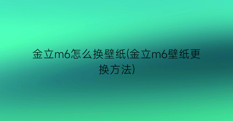 金立m6怎么换壁纸(金立m6壁纸更换方法)