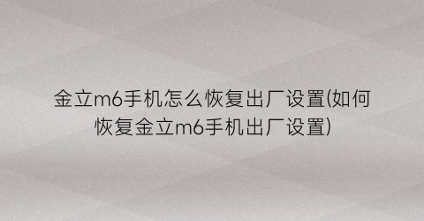 “金立m6手机怎么恢复出厂设置(如何恢复金立m6手机出厂设置)